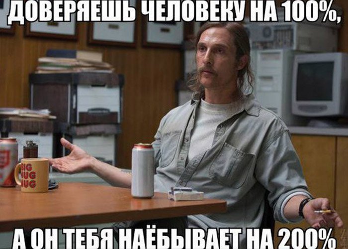 Доверяешь человеку на 100%, он обманывает на 200%