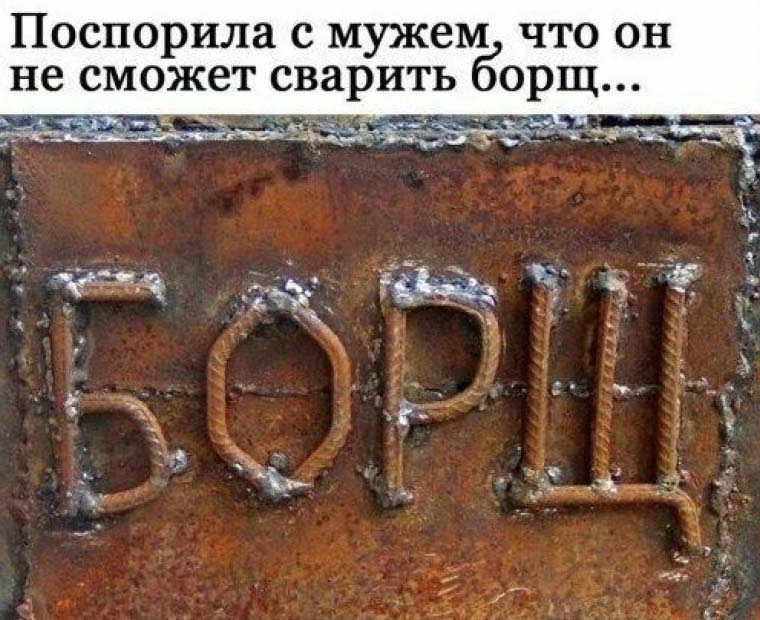 Муж сварщик, сворил борщ