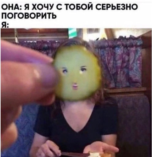 Хочу с тобой серьёзно поговорить, с лицом огурчика