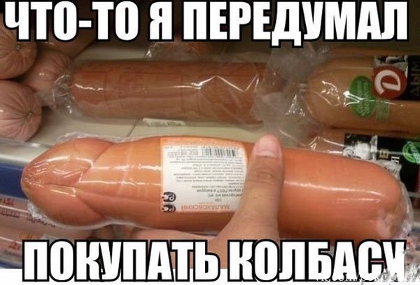 Колбаса похожа на член, передумал покупать