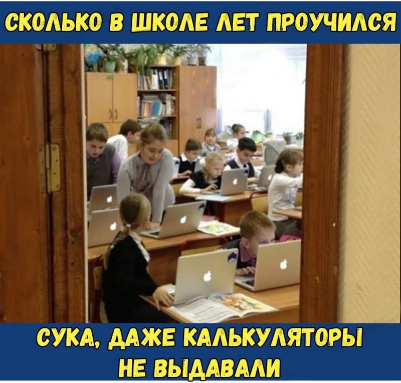 Дети в школе с макбуками, а нам калькуляторы не выдавали