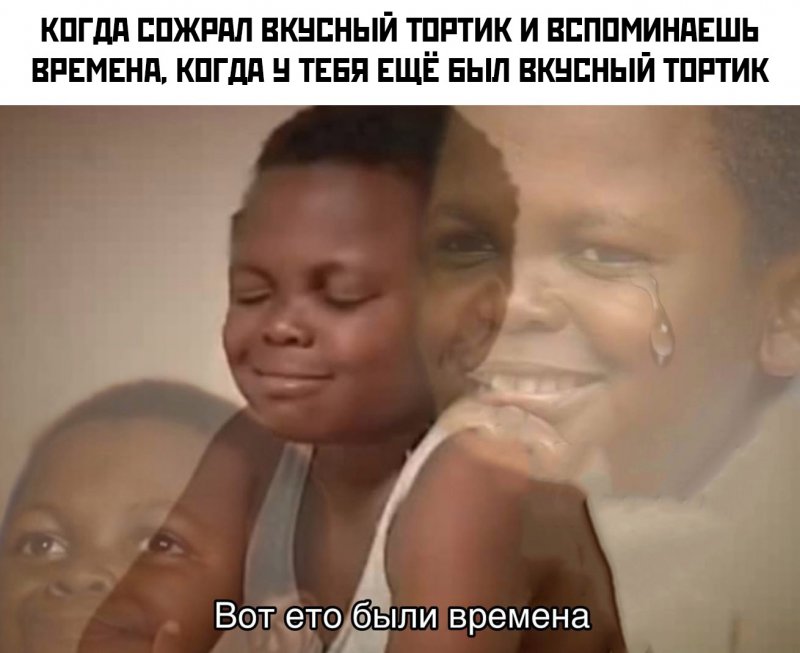 Съел торт и вспоминаешь время, когда у тебя был торт